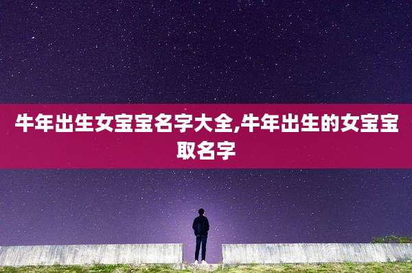 牛年出生女宝宝名字大全,牛年出生的女宝宝取名字