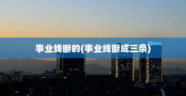 事业线断的(事业线断成三条)