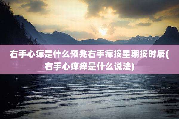 右手心痒是什么预兆右手痒按星期按时辰(右手心痒痒是什么说法)