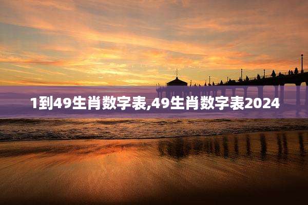 1到49生肖数字表,49生肖数字表2024