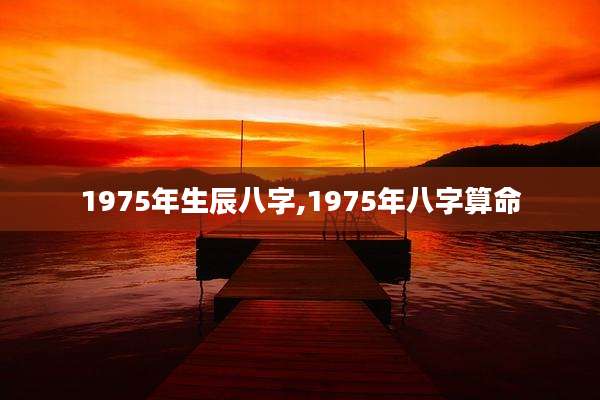 1975年生辰八字,1975年八字算命