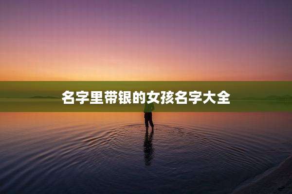 名字里带银的女孩名字大全