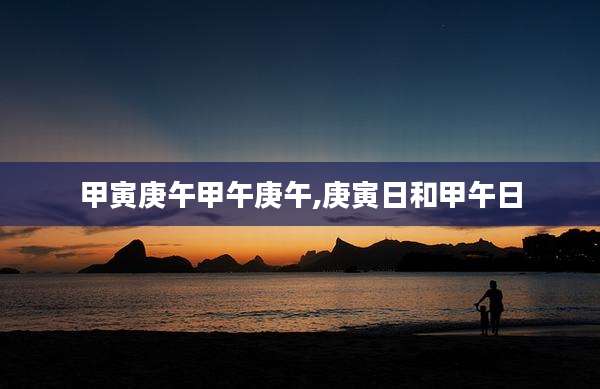 甲寅庚午甲午庚午,庚寅日和甲午日