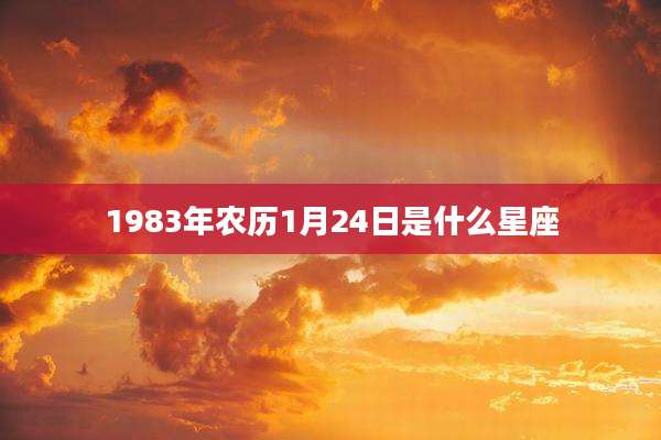 1983年农历1月24日是什么星座