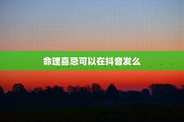 命理喜忌可以在抖音发么