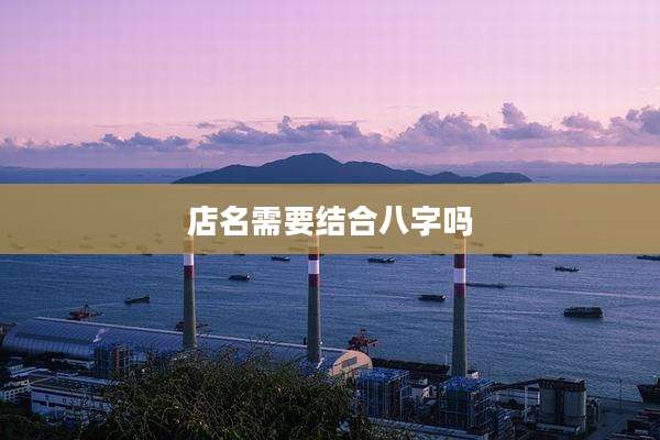 店名需要结合八字吗
