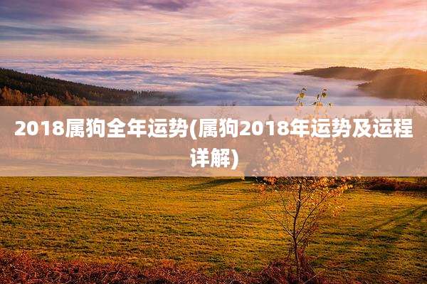 2018属狗全年运势(属狗2018年运势及运程详解)