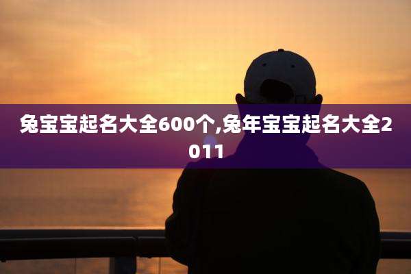 兔宝宝起名大全600个,兔年宝宝起名大全2011