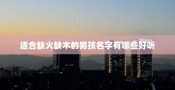 适合缺火缺木的男孩名字有哪些好听