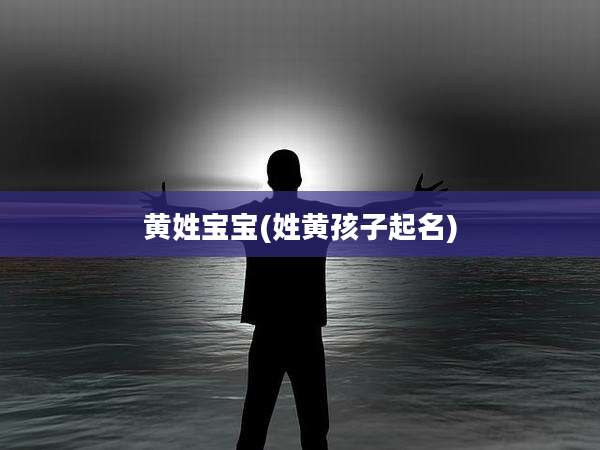 黄姓宝宝(姓黄孩子起名)