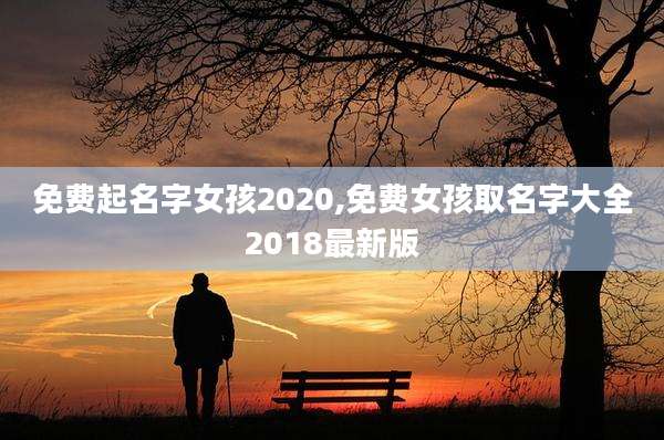 免费起名字女孩2020,免费女孩取名字大全2018最新版