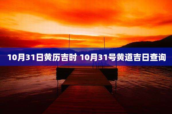 10月31日黄历吉时 10月31号黄道吉日查询
