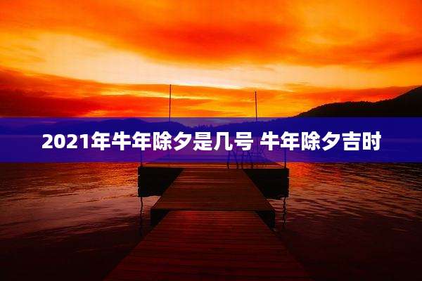 2021年牛年除夕是几号 牛年除夕吉时