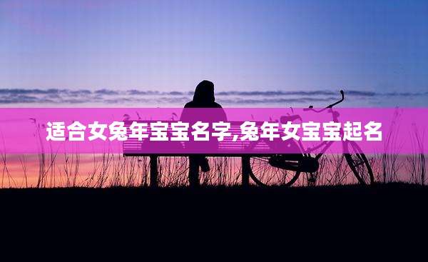 适合女兔年宝宝名字,兔年女宝宝起名