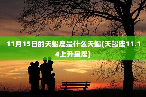 11月15日的天蝎座是什么天蝎(天蝎座11.14上升星座)
