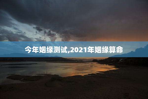 今年姻缘测试,2021年姻缘算命