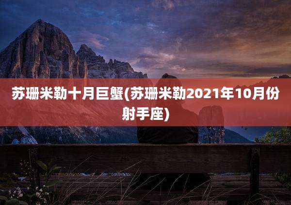 苏珊米勒十月巨蟹(苏珊米勒2021年10月份射手座)