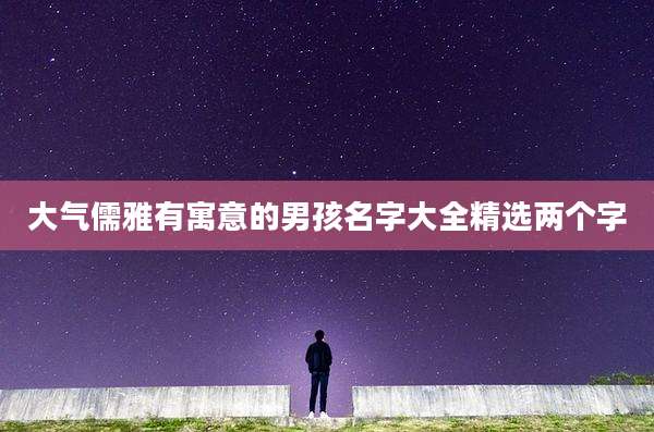 大气儒雅有寓意的男孩名字大全精选两个字