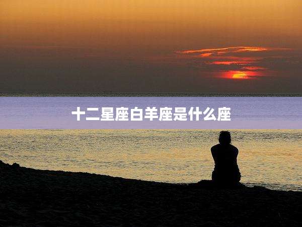 十二星座白羊座是什么座