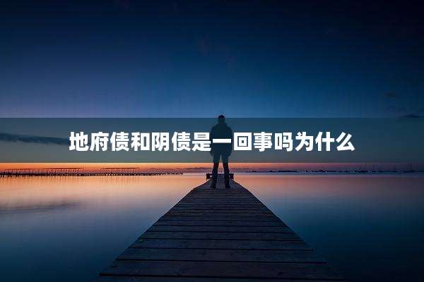 地府债和阴债是一回事吗为什么