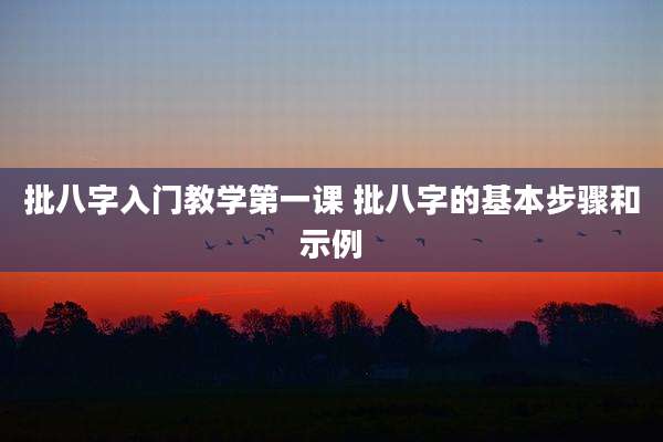 批八字入门教学第一课 批八字的基本步骤和示例
