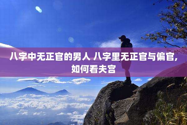 八字中无正官的男人 八字里无正官与偏官,如何看夫宫