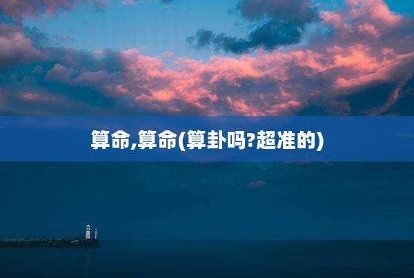 算命,算命(算卦吗?超准的)