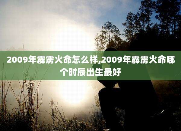 2009年霹雳火命怎么样,2009年霹雳火命哪个时辰出生最好