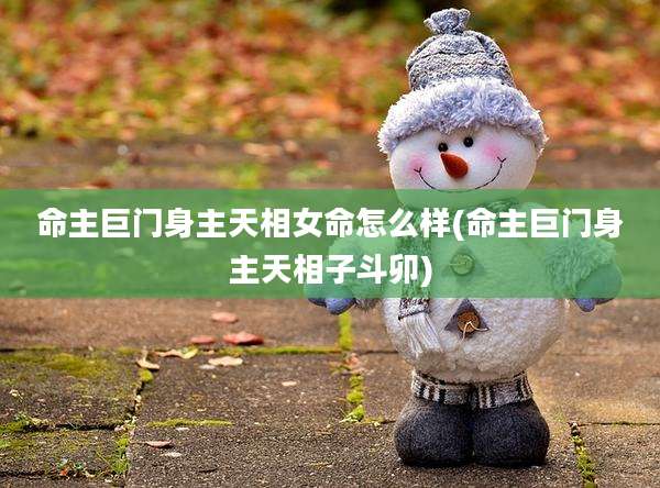 命主巨门身主天相女命怎么样(命主巨门身主天相子斗卯)