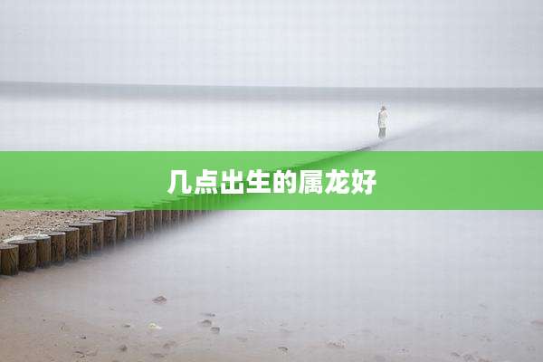 几点出生的属龙好
