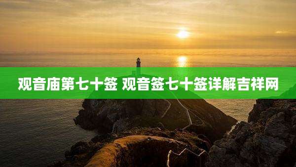 观音庙第七十签 观音签七十签详解吉祥网