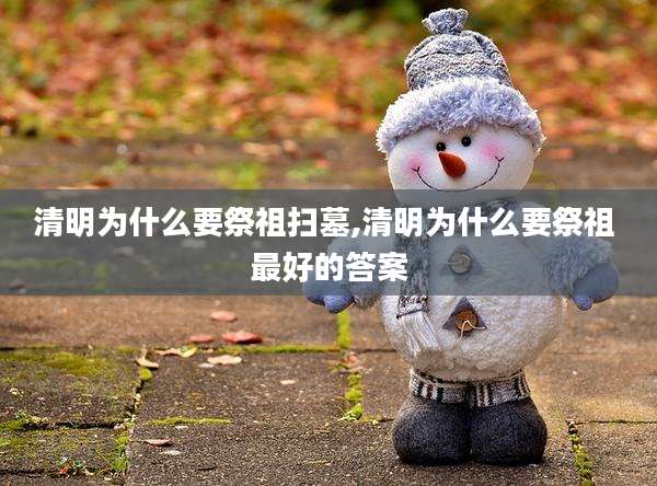 清明为什么要祭祖扫墓,清明为什么要祭祖 最好的答案