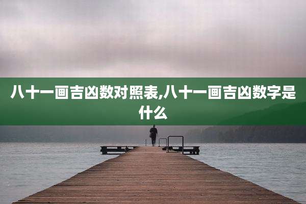 八十一画吉凶数对照表,八十一画吉凶数字是什么