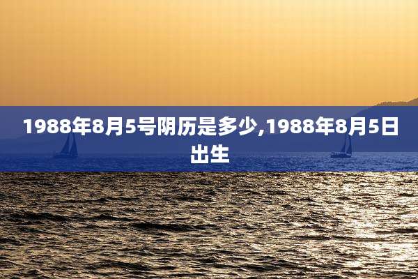 1988年8月5号阴历是多少,1988年8月5日出生