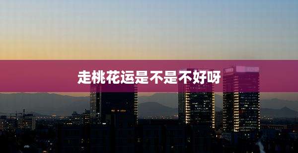 走桃花运是不是不好呀
