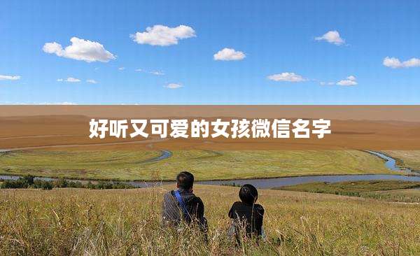 好听又可爱的女孩微信名字