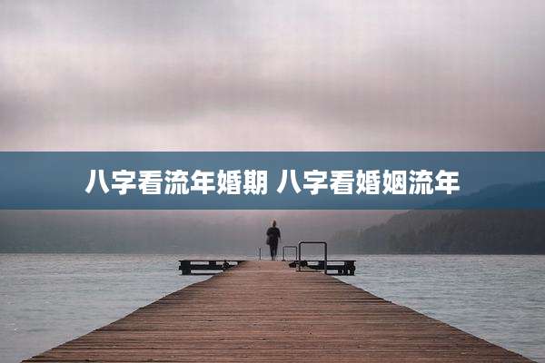 八字看流年婚期 八字看婚姻流年