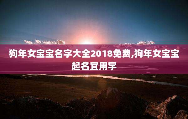 狗年女宝宝名字大全2018免费,狗年女宝宝起名宜用字