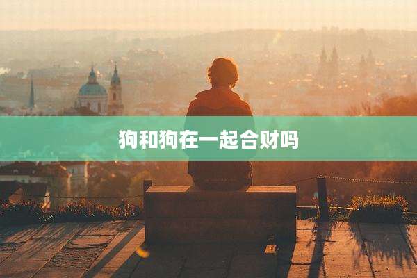 狗和狗在一起合财吗