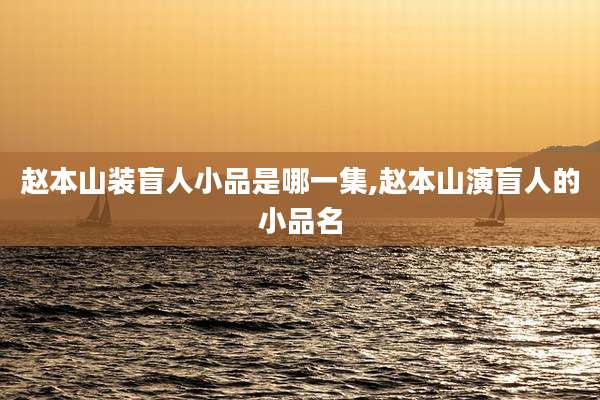 赵本山装盲人小品是哪一集,赵本山演盲人的小品名