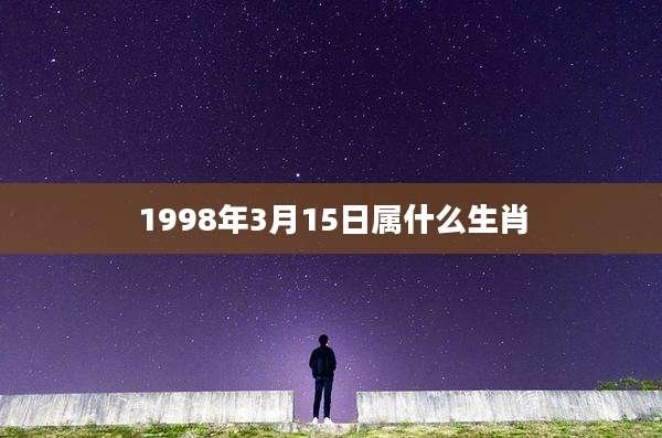 1998年3月15日属什么生肖