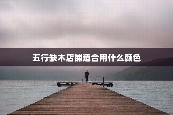 五行缺木店铺适合用什么颜色