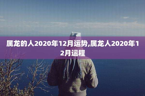 属龙的人2020年12月运势,属龙人2020年12月运程