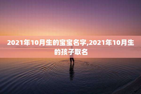 2021年10月生的宝宝名字,2021年10月生的孩子取名