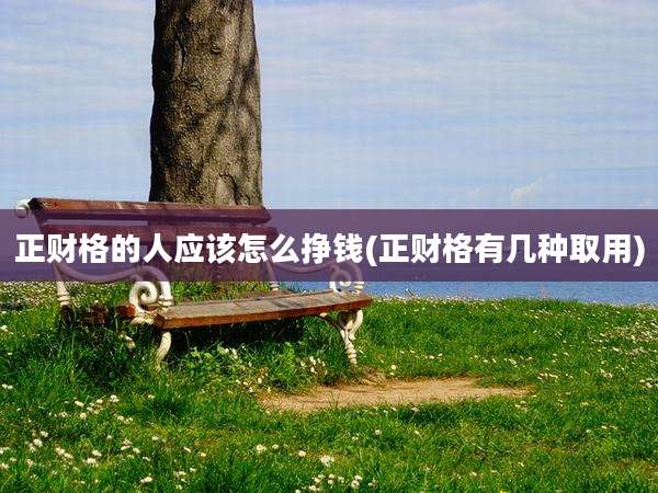 正财格的人应该怎么挣钱(正财格有几种取用)