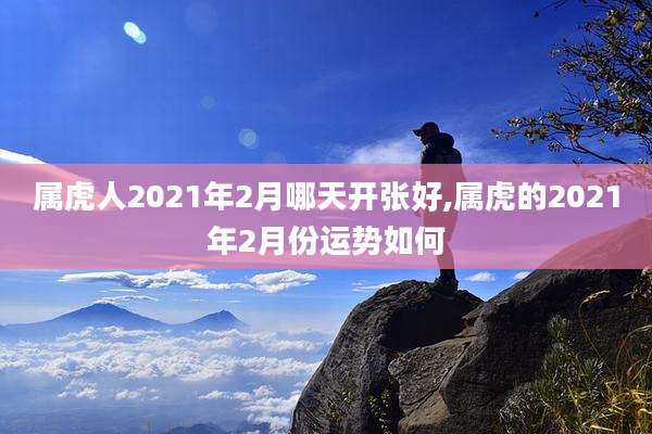 属虎人2021年2月哪天开张好,属虎的2021年2月份运势如何