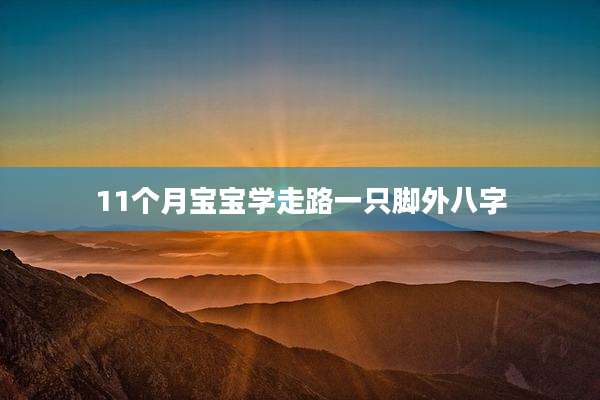 11个月宝宝学走路一只脚外八字