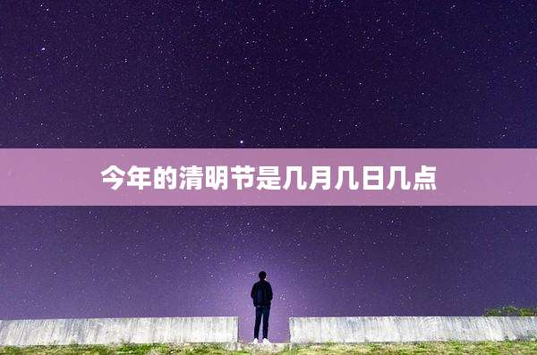 今年的清明节是几月几日几点