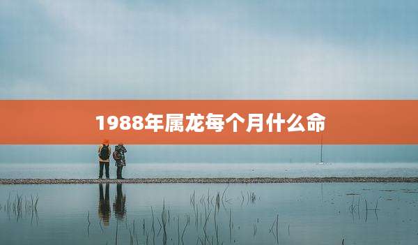 1988年属龙每个月什么命