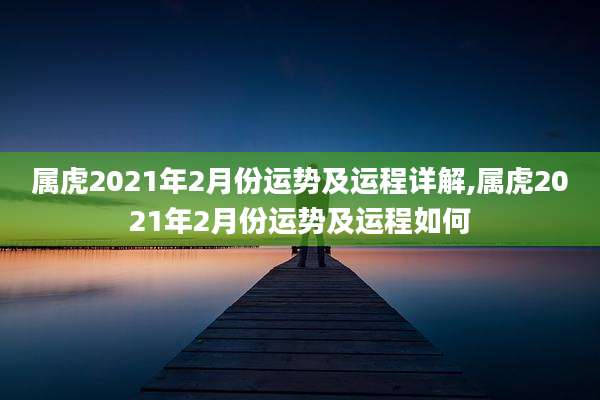 属虎2021年2月份运势及运程详解,属虎2021年2月份运势及运程如何